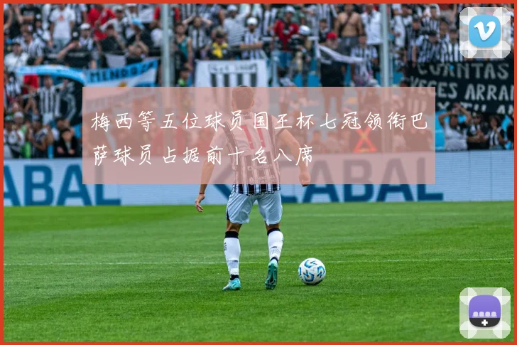 梅西等五位球员国王杯七冠领衔巴萨球员占据前十名八席